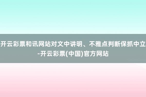 开云彩票和讯网站对文中讲明、不雅点判断保抓中立-开云彩票(中国)官方网站
