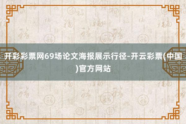 开彩彩票网69场论文海报展示行径-开云彩票(中国)官方网站