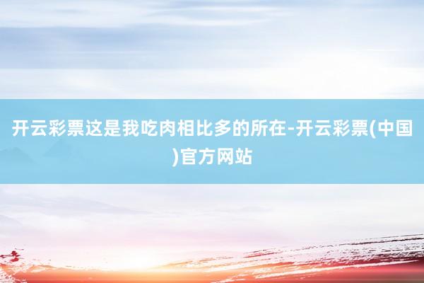 开云彩票这是我吃肉相比多的所在-开云彩票(中国)官方网站