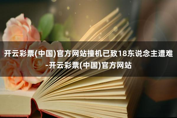 开云彩票(中国)官方网站撞机已致18东说念主遭难-开云彩票(中国)官方网站