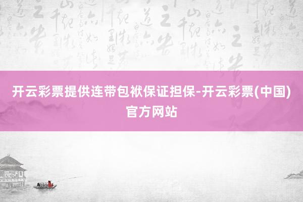开云彩票提供连带包袱保证担保-开云彩票(中国)官方网站