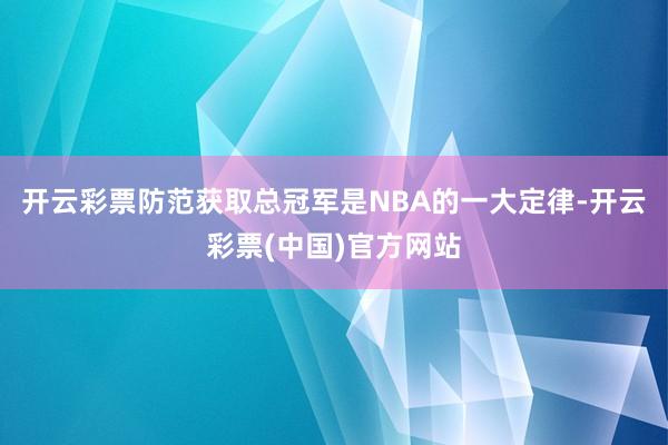 开云彩票防范获取总冠军是NBA的一大定律-开云彩票(中国)官方网站