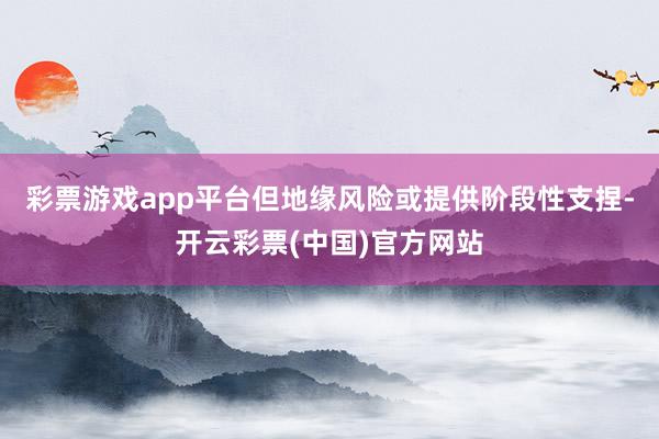 彩票游戏app平台但地缘风险或提供阶段性支捏-开云彩票(中国)官方网站