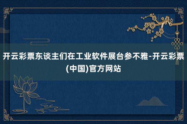 开云彩票东谈主们在工业软件展台参不雅-开云彩票(中国)官方网站