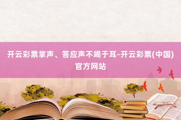 开云彩票掌声、答应声不竭于耳-开云彩票(中国)官方网站
