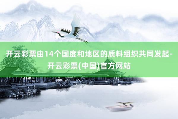 开云彩票由14个国度和地区的质料组织共同发起-开云彩票(中国)官方网站