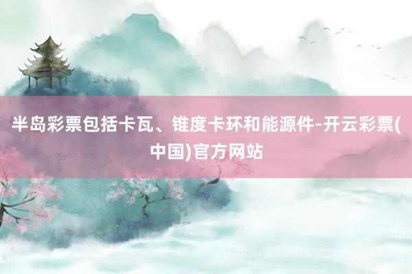 半岛彩票包括卡瓦、锥度卡环和能源件-开云彩票(中国)官方网站