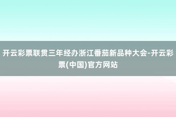 开云彩票联贯三年经办浙江番茄新品种大会-开云彩票(中国)官方网站