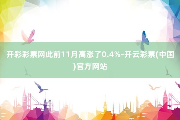 开彩彩票网此前11月高涨了0.4%-开云彩票(中国)官方网站