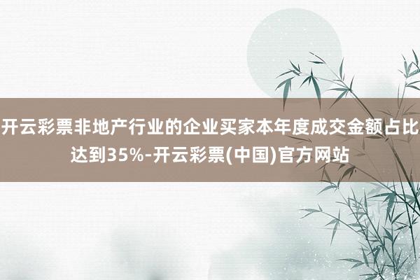 开云彩票非地产行业的企业买家本年度成交金额占比达到35%-开云彩票(中国)官方网站