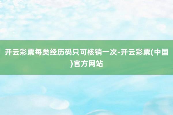 开云彩票每类经历码只可核销一次-开云彩票(中国)官方网站