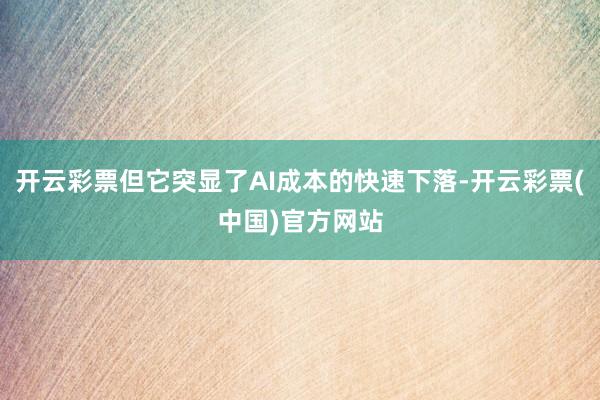 开云彩票但它突显了AI成本的快速下落-开云彩票(中国)官方网站