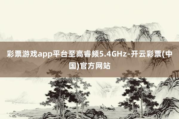 彩票游戏app平台至高睿频5.4GHz-开云彩票(中国)官方网站