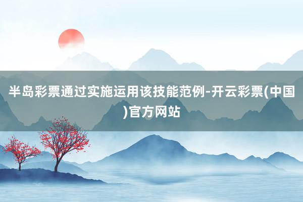 半岛彩票通过实施运用该技能范例-开云彩票(中国)官方网站