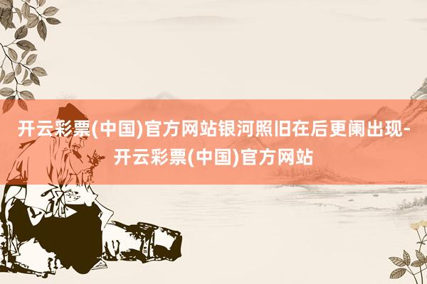 开云彩票(中国)官方网站银河照旧在后更阑出现-开云彩票(中国)官方网站