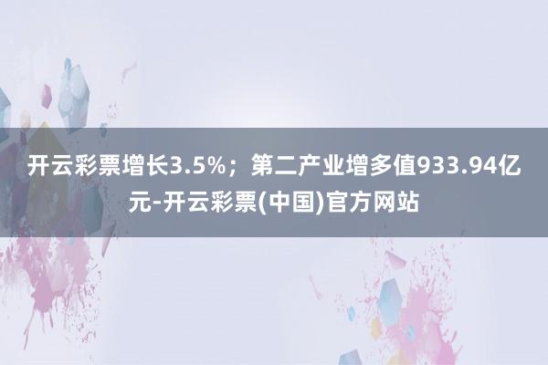 开云彩票增长3.5%；第二产业增多值933.94亿元-开云彩票(中国)官方网站