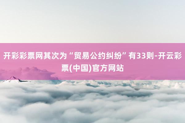 开彩彩票网其次为“贸易公约纠纷”有33则-开云彩票(中国)官方网站