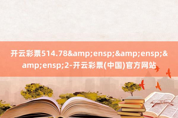 开云彩票514.78&ensp;&ensp;&ensp;2-开云彩票(中国)官方网站