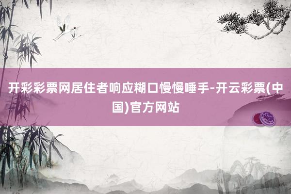 开彩彩票网居住者响应糊口慢慢唾手-开云彩票(中国)官方网站