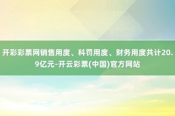 开彩彩票网销售用度、科罚用度、财务用度共计20.9亿元-开云彩票(中国)官方网站