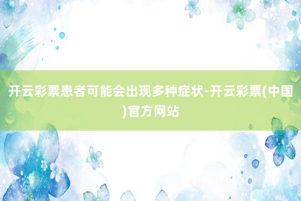 开云彩票患者可能会出现多种症状-开云彩票(中国)官方网站