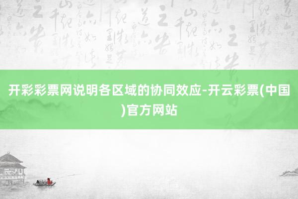 开彩彩票网说明各区域的协同效应-开云彩票(中国)官方网站