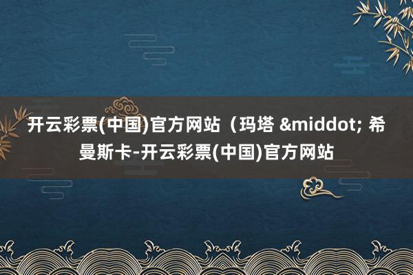 开云彩票(中国)官方网站（玛塔 &middot; 希曼斯卡-开云彩票(中国)官方网站