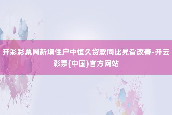 开彩彩票网新增住户中恒久贷款同比旯旮改善-开云彩票(中国)官方网站