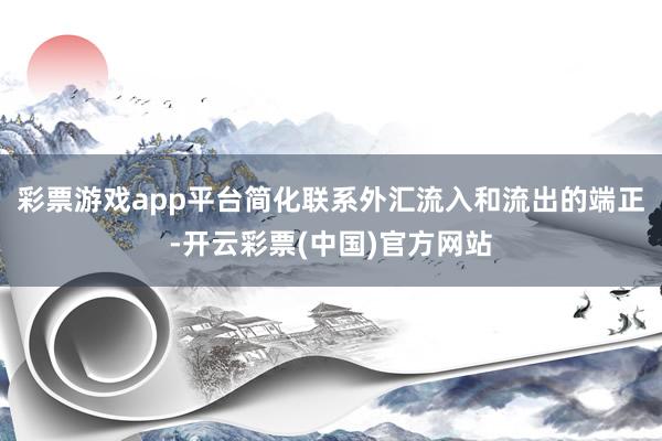 彩票游戏app平台简化联系外汇流入和流出的端正-开云彩票(中国)官方网站
