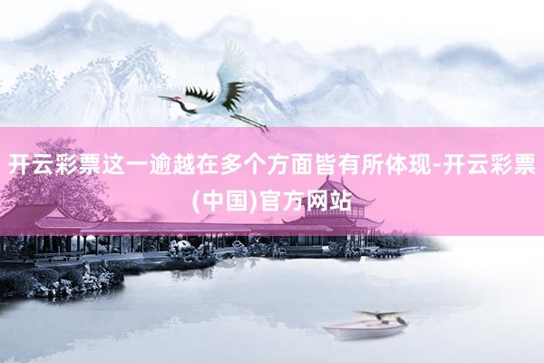 开云彩票这一逾越在多个方面皆有所体现-开云彩票(中国)官方网站